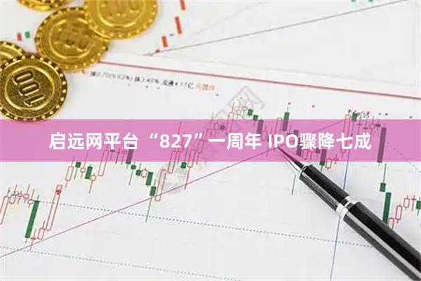 启远网平台 “827”一周年 IPO骤降七成