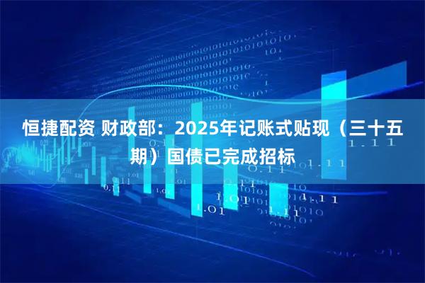 恒捷配资 财政部：2025年记账式贴现（三十五期）国债已完成招标