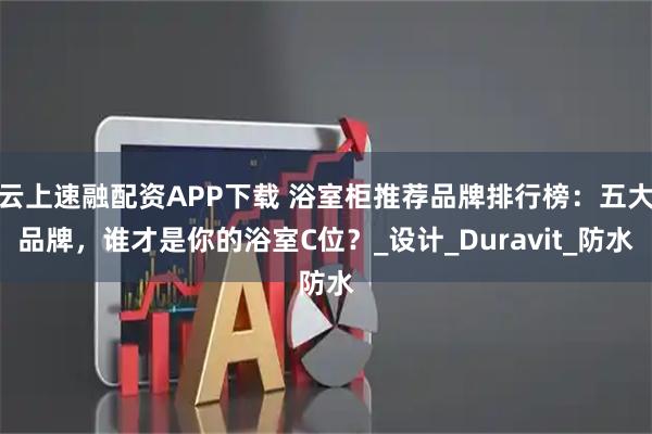 云上速融配资APP下载 浴室柜推荐品牌排行榜：五大品牌，谁才是你的浴室C位？_设计_Duravit_防水