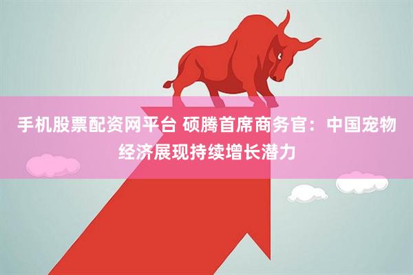 手机股票配资网平台 硕腾首席商务官：中国宠物经济展现持续增长潜力