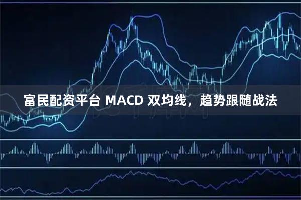 富民配资平台 MACD 双均线，趋势跟随战法