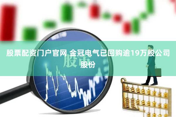 股票配资门户官网 金冠电气已回购逾19万股公司股份
