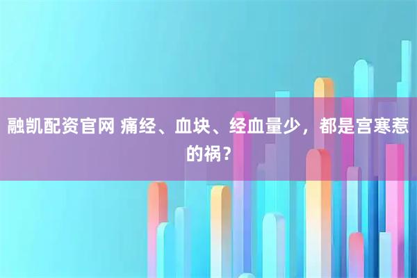 融凯配资官网 痛经、血块、经血量少，都是宫寒惹的祸？