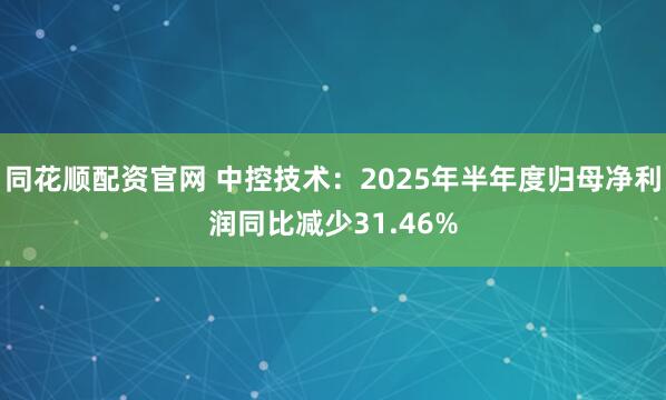 同花顺配资官网 中控技术:2025年半年度归母净利润同比减少31.46%