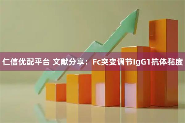 仁信优配平台 文献分享:Fc突变调节IgG1抗体黏度