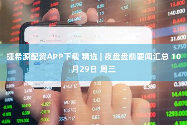 捷希源配资APP下载 精选 | 夜盘盘前要闻汇总 10月29日 周三