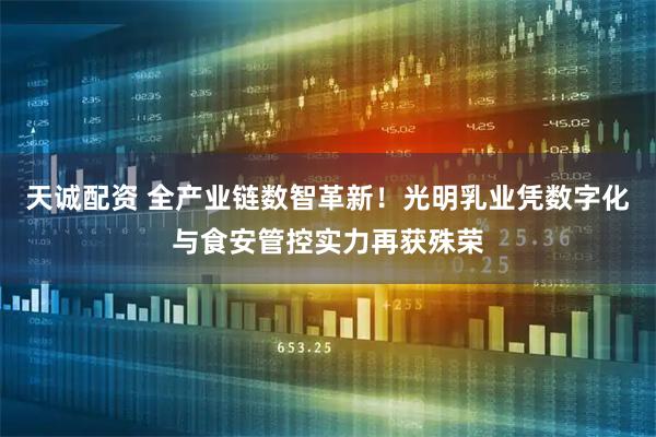 天诚配资 全产业链数智革新！光明乳业凭数字化与食安管控实力再获殊荣