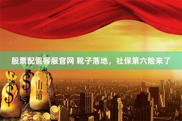 股票配资客服官网 靴子落地，社保第六险来了