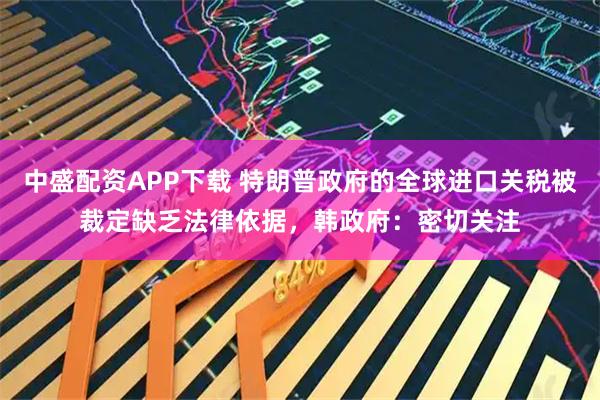 中盛配资APP下载 特朗普政府的全球进口关税被裁定缺乏法律依据，韩政府：密切关注