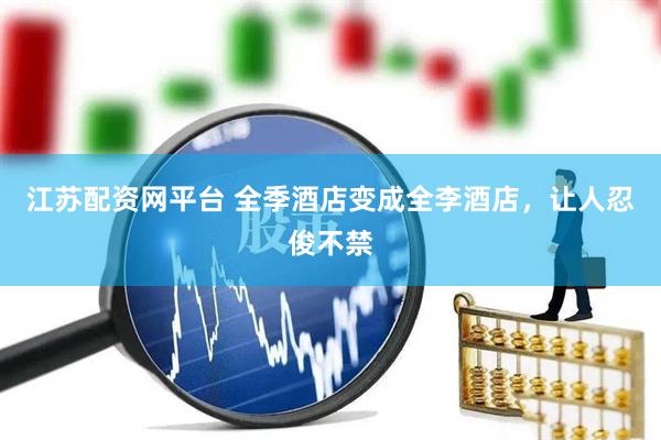 江苏配资网平台 全季酒店变成全李酒店，让人忍俊不禁